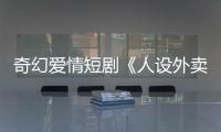 奇幻愛(ài)情短劇《人設(shè)外賣店》殺青 浙傳小花+軍藝校草讓人磕到上頭