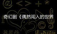 奇幻劇《偶然闖入的世界》 衛然大玩角色扮演升級打怪