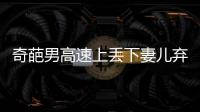 奇葩男高速上丟下妻兒棄車而去
