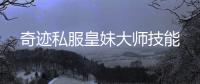 奇跡私服皇妹大師技能