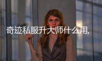 奇跡私服升大師什么用,奇跡私服大師有什么好啊