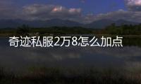 奇跡私服2萬8怎么加點(diǎn),2.8萬點(diǎn)奇跡戰(zhàn)士怎么加