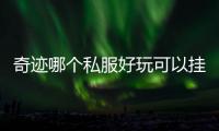 奇跡哪個私服好玩可以掛機,什么奇跡私服比較好比較穩(wěn)定？