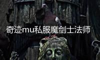奇跡mu私服魔劍士法師,奇跡私服1W3魔劍士法魔怎么加點