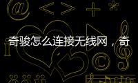 奇駿怎么連接無線網，奇駿車載如何Wi