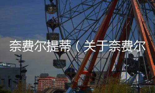 奈費(fèi)爾提蒂（關(guān)于奈費(fèi)爾提蒂的基本情況說明介紹）