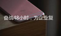 奮戰48小時，為企業復工復產輸送“滿格電”