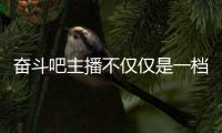 奮斗吧主播不僅僅是一檔播姐選拔類的節(jié)目