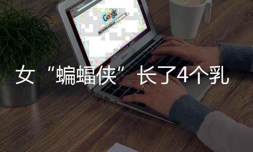 女“蝙蝠俠”長了4個乳房 專家稱屬返祖現(xiàn)象