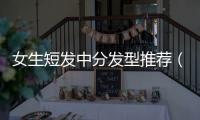 女生短發(fā)中分發(fā)型推薦（中分女生短發(fā)發(fā)型）