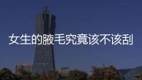 女生的腋毛究竟該不該刮