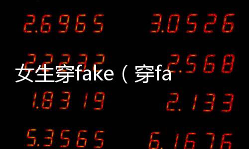 女生穿fake（穿fake什么意思）
