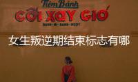 女生叛逆期結束標志有哪些