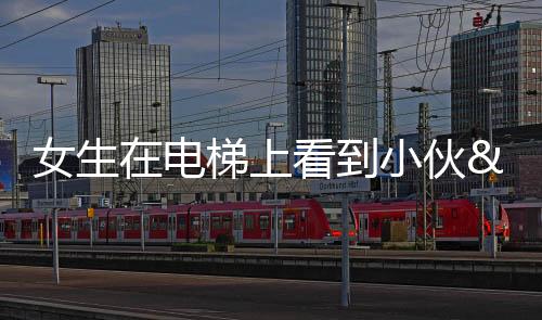 女生在電梯上看到小伙“單腿站立”，下一秒尷尬了...