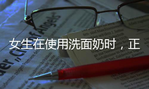 女生在使用洗面奶時，正確的洗臉方式