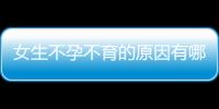 女生不孕不育的原因有哪些,如何預(yù)防女性不孕不育問(wèn)題