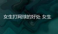女生打網球的好處 女生打網球有哪些好處