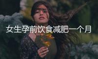 女生孕前飲食減肥一個(gè)月