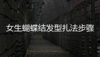 女生蝴蝶結發型扎法步驟圖解（日系非主流蝴蝶結發型扎法步驟）