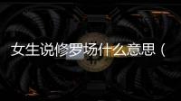 女生說修羅場什么意思（修羅場什么意思）