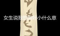 女生說我的胸好小什么意思？女生說我的胸好小怎么回復