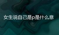 女生說自己是p是什么意思