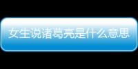 女生說諸葛亮是什么意思?女人回復諸葛亮暗示什么?