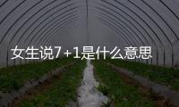 女生說7+1是什么意思7+1等于多少有何內涵梗介紹