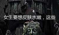 女生要想皮膚水嫩，這些護膚步驟不能少