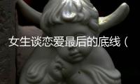 女生談戀愛最后的底線（女孩子談戀愛,這四個底線別碰）