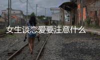 女生談戀愛要注意什么 女生談戀愛的技巧和方法