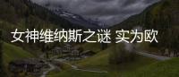 女神維納斯之謎 實為歐洲潘金蓮？