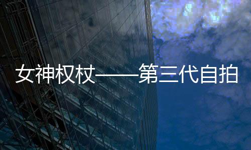 女神權杖——第三代自拍神器U2S即將炫目登場【明星】風尚中國網