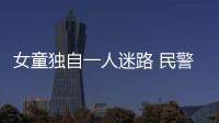 女童獨自一人迷路 民警幫助找到家人