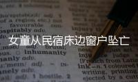 女童從民宿床邊窗戶墜亡房東被拘