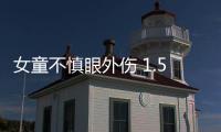 女童不慎眼外傷 1.5厘米穿通傷口