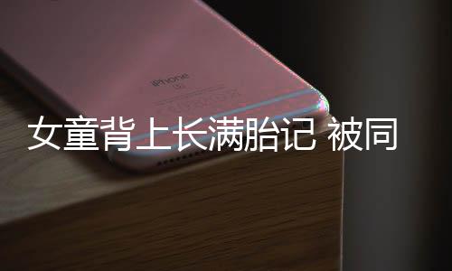 女童背上長滿胎記 被同學孤立最終退學