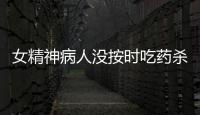 女精神病人沒按時吃藥殺父