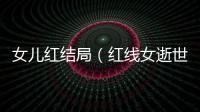 女兒紅結局（紅線女逝世她的女兒紅虹在哪里）
