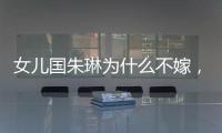 女兒國朱琳為什么不嫁，朱琳為什么不嫁唐僧