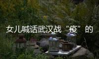 女兒喊話武漢戰“疫”的老爸：你是光榮的一份子，我們全家支持你！