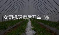 女司機吸毒后開車  遇到交警換座位躲避檢查