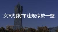 女司機將車違規停放一整夜被拖走 發布視頻聲稱停放兩三分鐘