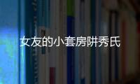 女友的小套房阱秀氏