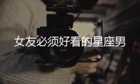 女友必須好看的星座男