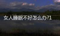 女人睡眠不好怎么辦?10個小方法拯救睡眠