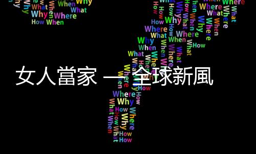 女人當(dāng)家 — 全球新風(fēng)潮｜天下雜誌