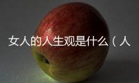女人的人生觀是什么（人生觀是什么）