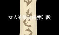 女人的最佳保養(yǎng)時(shí)段