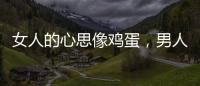 女人的心思像雞蛋，男人的心思像芒果